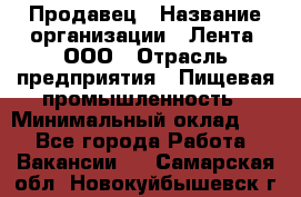 Продавец › Название организации ­ Лента, ООО › Отрасль предприятия ­ Пищевая промышленность › Минимальный оклад ­ 1 - Все города Работа » Вакансии   . Самарская обл.,Новокуйбышевск г.